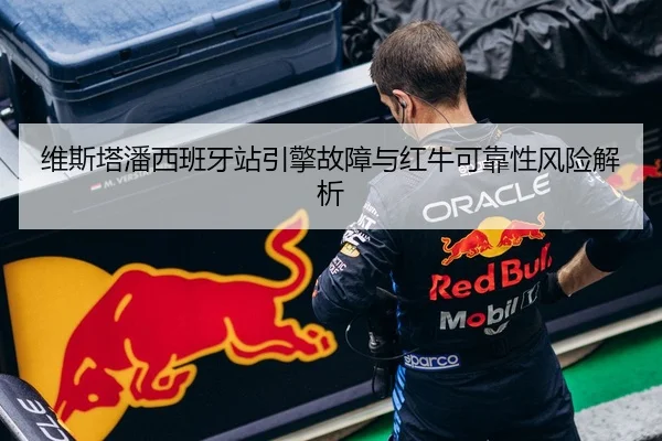 维斯塔潘西班牙站引擎故障与红牛可靠性风险解析