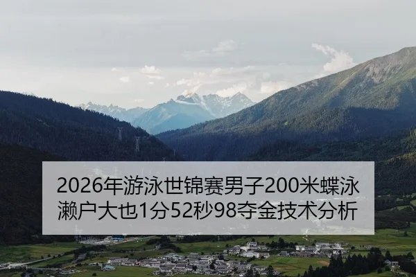 2026年游泳世锦赛男子200米蝶泳濑户大也1分52秒98夺金技术分析