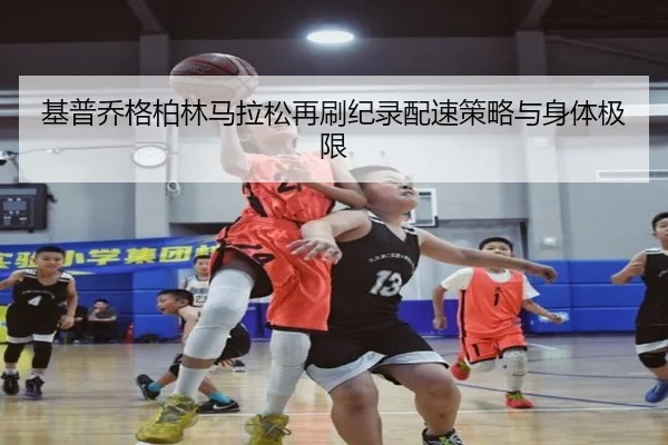 基普乔格柏林马拉松再刷纪录配速策略与身体极限