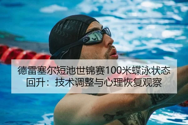 德雷塞尔短池世锦赛100米蝶泳状态回升：技术调整与心理恢复观察