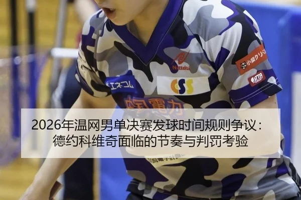 2026年温网男单决赛发球时间规则争议：德约科维奇面临的节奏与判罚考验