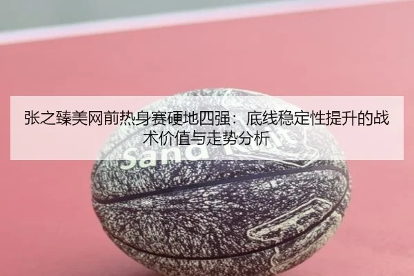 zhang-zhi-zhen-mei-wang-qian-re-shen-sai-ying-di-si-qiang-di-xian-wen-ding-xing-ti-sheng-de-zhan-shu-jia-zhi-yu-zou-shi-2-523.jpg